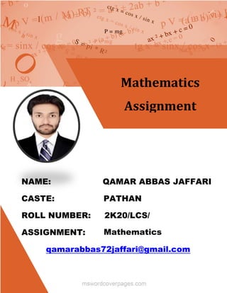 NAME: QAMAR ABBAS JAFFARI
CASTE: PATHAN
ROLL NUMBER: 2K20/LCS/
ASSIGNMENT:
qamarabbas72jaffari@gmail.com
Mathematics
Assignment
Mathematics
 