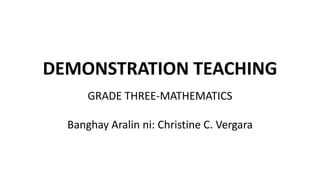 DEMONSTRATION TEACHING
GRADE THREE-MATHEMATICS
Banghay Aralin ni: Christine C. Vergara
 