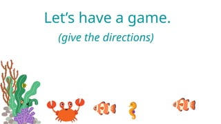 Let’s have a game.
(give the directions)
 