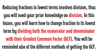 Reducing fractions to lowest terms involves division, thus
you will need your prior knowledge on division. In this
lesson,...
