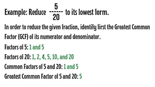 Example: Reduce to its lowest form.
5
------
20
In order to reduce the given fraction, identify first the Greatest Common
...