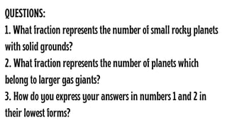 QUESTIONS:
1. What fraction represents the number of small rocky planets
with solid grounds?
2. What fraction represents t...