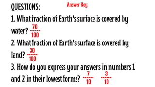 QUESTIONS:
1. What fraction of Earth's surface is covered by
water?
2. What fraction of Earth's surface is covered by
land...