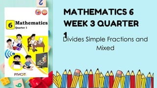 Divides Simple Fractions and
Mixed
MATHEMATICS 6
WEEK 3 QUARTER
1
 