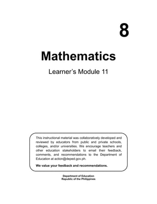 8
Mathematics
Learner’s Module 11
Department of Education
Republic of the Philippines
This instructional material was collaboratively developed and
reviewed by educators from public and private schools,
colleges, and/or universities. We encourage teachers and
other education stakeholders to email their feedback,
comments, and recommendations to the Department of
Education at action@deped.gov.ph.
We value your feedback and recommendations.
 
