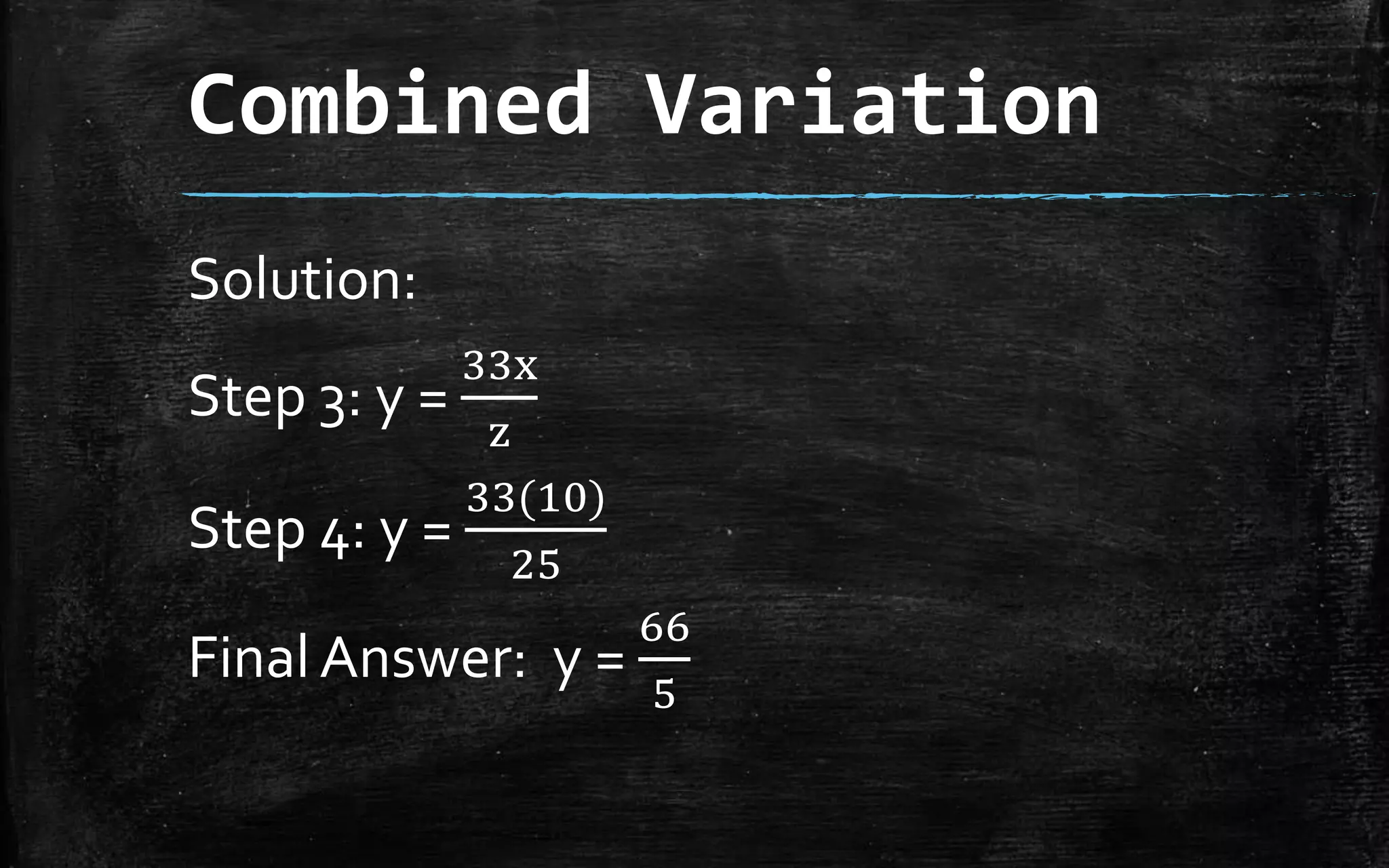 Combined Variation
Solution:
Step 3: y =
33x
z
Step 4: y =
33(10)
25
FinalAnswer: y =
66
5