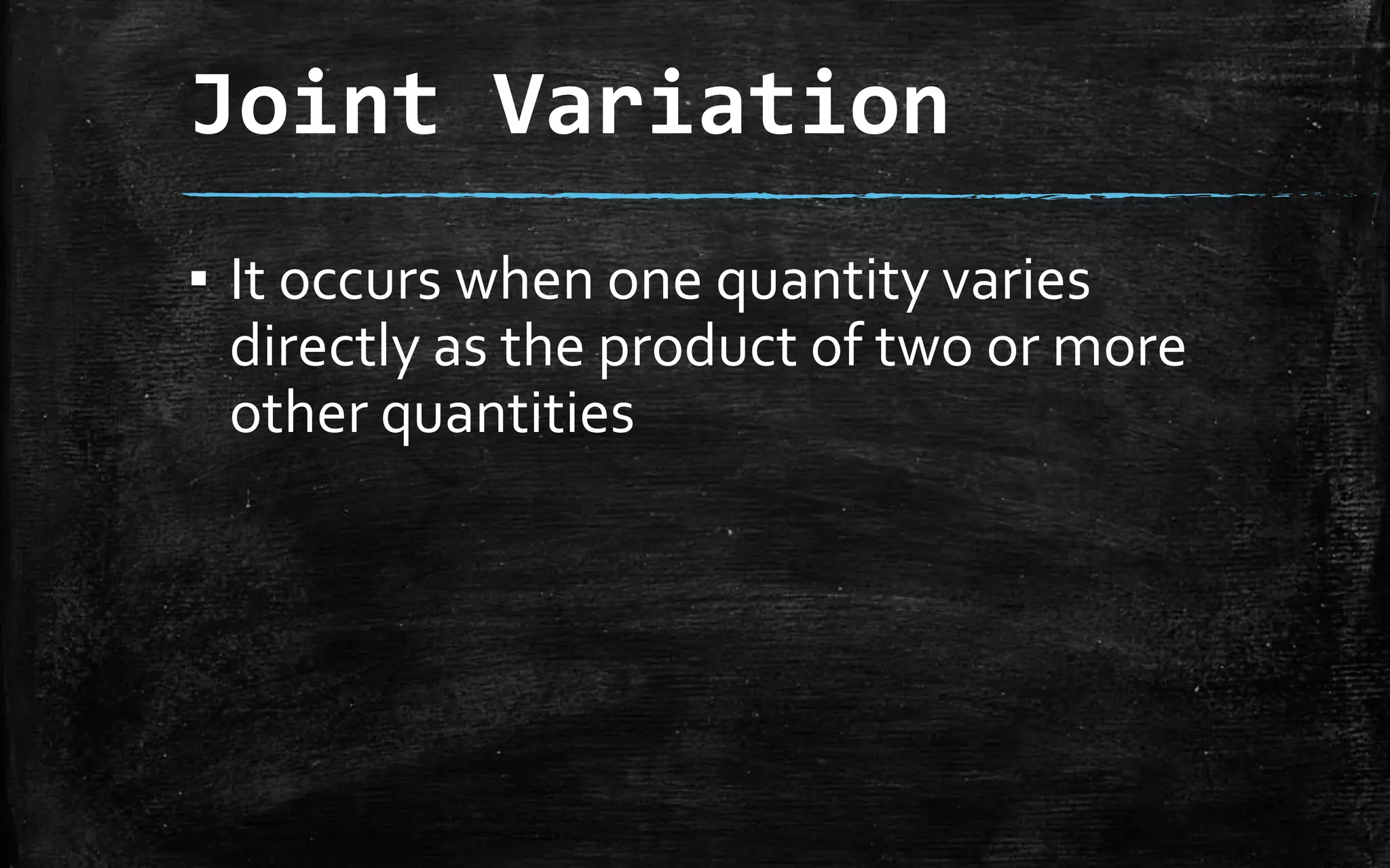 Joint Variation
▪ It occurs when one quantity varies
directly as the product of two or more
other quantities