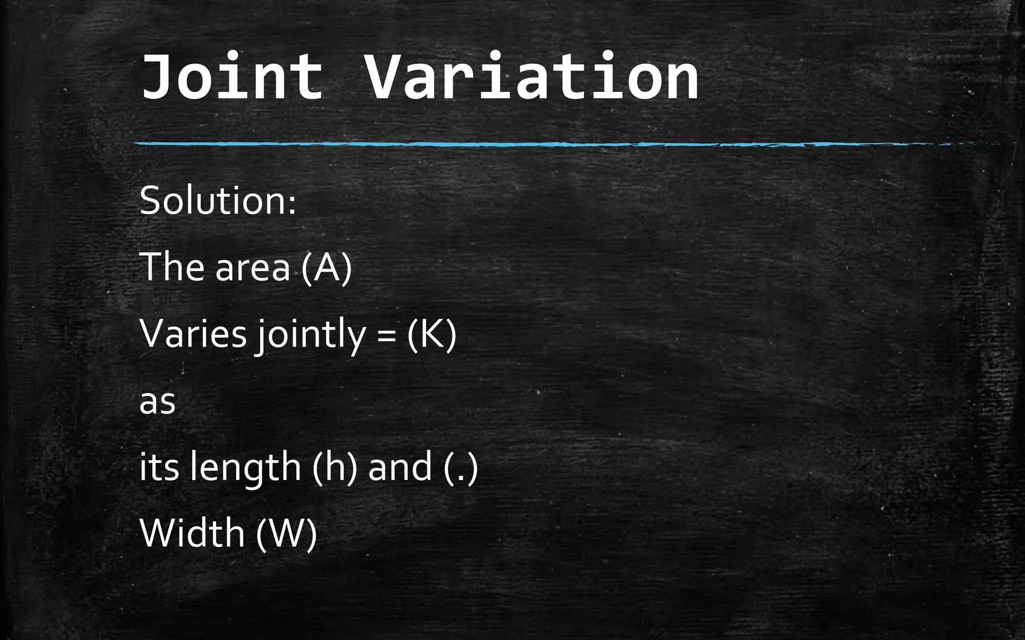 Joint Variation
Solution:
The area (A)
Varies jointly = (K)
as
its length (h) and (.)
Width (W)