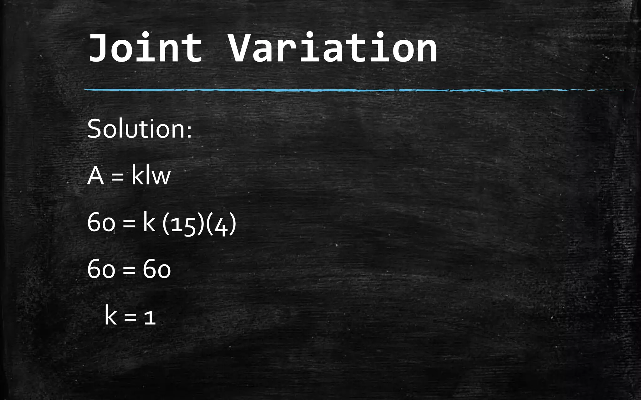 Joint Variation
Solution:
A = klw
60 = k (15)(4)
60 = 60
k = 1