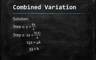 Combined Variation
Solution:
Step 1: y =
kx
z
Step 2: 22 =
k(4)
6
132 = 4k
33 = k