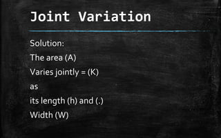 Joint Variation
Solution:
The area (A)
Varies jointly = (K)
as
its length (h) and (.)
Width (W)