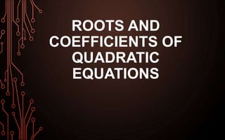ROOTS AND
COEFFICIENTS OF
QUADRATIC
EQUATIONS
 