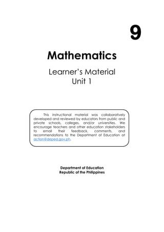 i
Mathematics
Learner’s Material
Unit 1
Department of Education
Republic of the Philippines
9
This instructional material was collaboratively
developed and reviewed by educators from public and
private schools, colleges, and/or universities. We
encourage teachers and other education stakeholders
to email their feedback, comments, and
recommendations to the Department of Education at
action@deped.gov.ph.
We value your feedback and recommendations.
 