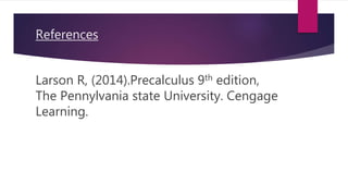 References
Larson R, (2014).Precalculus 9th edition,
The Pennylvania state University. Cengage
Learning.
