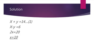 Solution
X + y =14....(1)
X-y =6
2x=20
x=10
