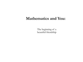 Mathematics and You:

     The beginning of a
     beautiful friendship
 