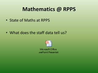 Mathematics @ RPPS
• State of Maths at RPPS
• What does the staff data tell us?
 