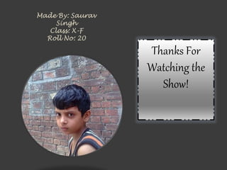 Made By: Saurav
Singh
Class: X-F
Roll No: 20
Thanks For
Watching the
Show!
 