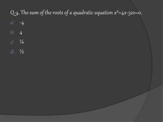 Q-4. The sum of the roots of a quadratic equation x²+4x-320=0.
a) -4
b) 4
c) ¼
d) ½
 