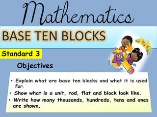 Mathematics
BASE TEN BLOCKS
Standard 3
Objectives
 