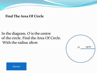 Find The Area Of Circle



In the diagram, O is the centre
of the circle. Find the Area Of Circle.
 With the radius 28cm
                                          O   14cm




       Answer
 