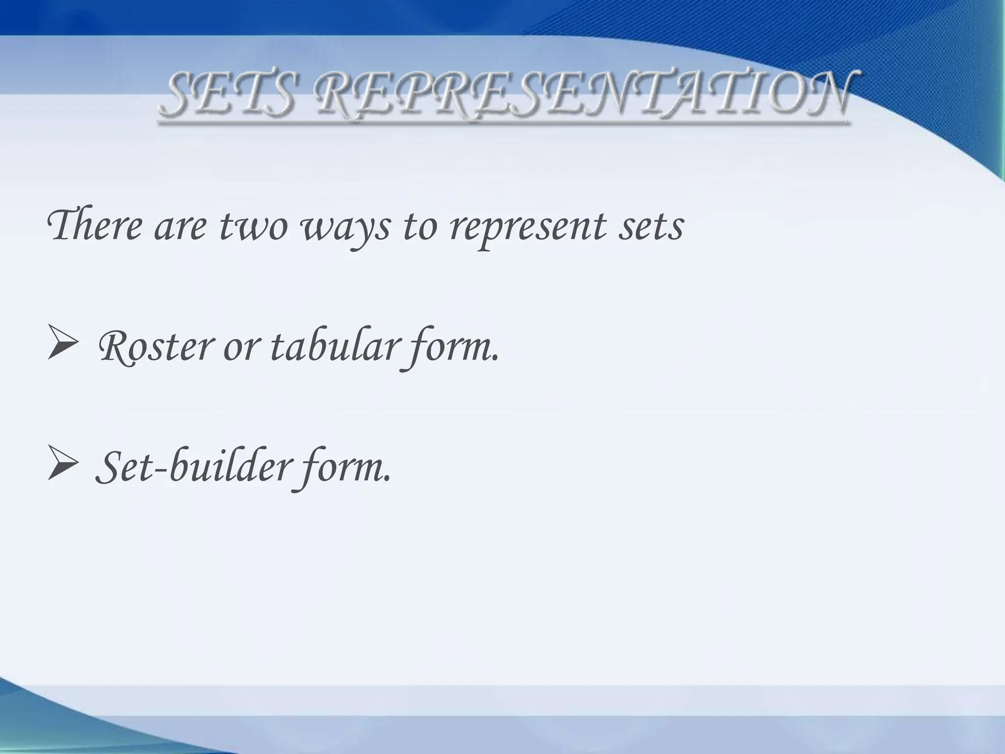 There are two ways to represent sets
 Roster or tabular form.
 Set-builder form.
 