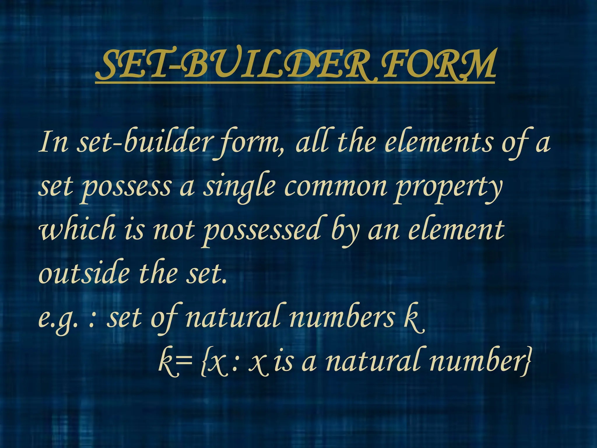 SET-BUILDER FORM
In set-builder form, all the elements of a
set possess a single common property
which is not possessed by an element
outside the set.
e.g. : set of natural numbers k
k= {x : x is a natural number}
 