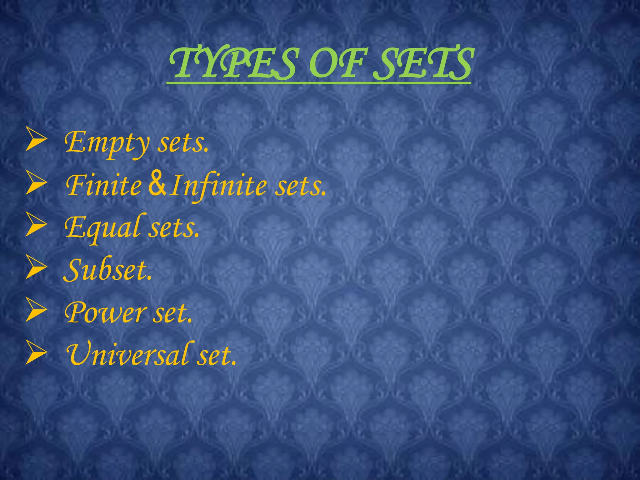TYPES OF SETS
 Empty sets.
 Finite &Infinite sets.
 Equal sets.
 Subset.
 Power set.
 Universal set.
 