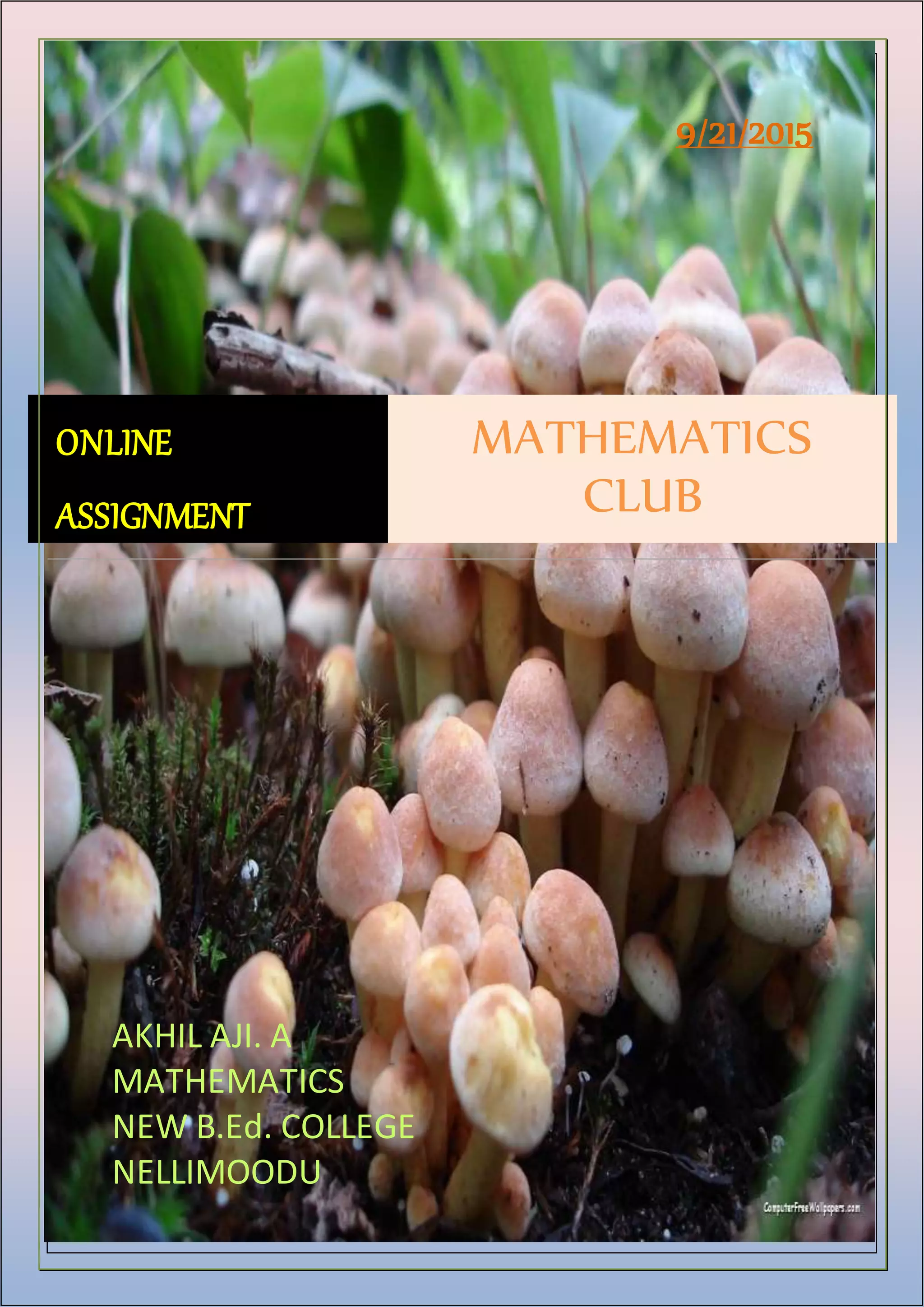 9/21/2015
ONLINE
ASSIGNMENT
MATHEMATICS
CLUB
AKHIL AJI. A
MATHEMATICS
NEW B.Ed. COLLEGE
NELLIMOODU
 