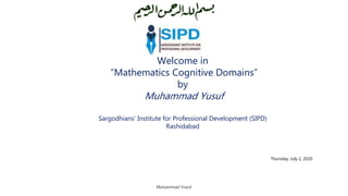 Welcome in
“Mathematics Cognitive Domains”
by
Muhammad Yusuf
Sargodhians’ Institute for Professional Development (SIPD)
Rashidabad
Thursday, July 2, 2020
Muhammad Yusuf
 