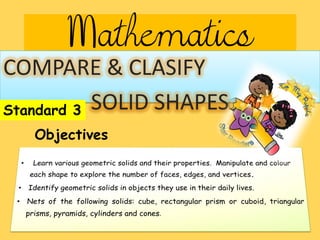 Mathematics
COMPARE & CLASIFY
SOLID SHAPESStandard 3
Objectives
 