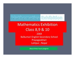 Mathematics Exhibition
Class 8,9 & 10Class 8,9 & 10
2069
Balkumari English Secondary School
Prayagpokhari
Lalitpur , Nepal
About three hours program
 