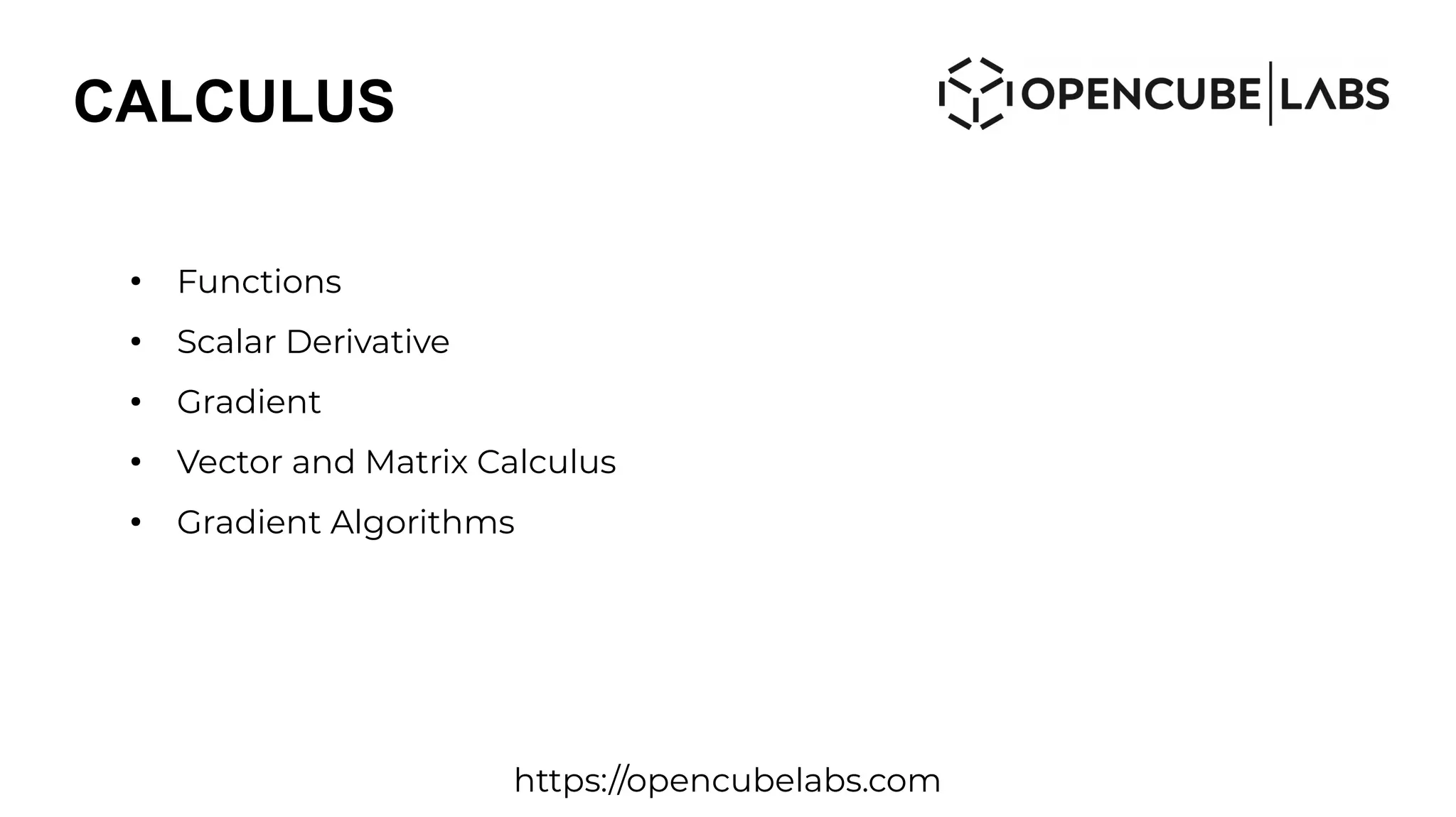 CALCULUS
●
Functions
●
Scalar Derivative
●
Gradient
●
Vector and Matrix Calculus
●
Gradient Algorithms
https://opencubelabs.com
 
