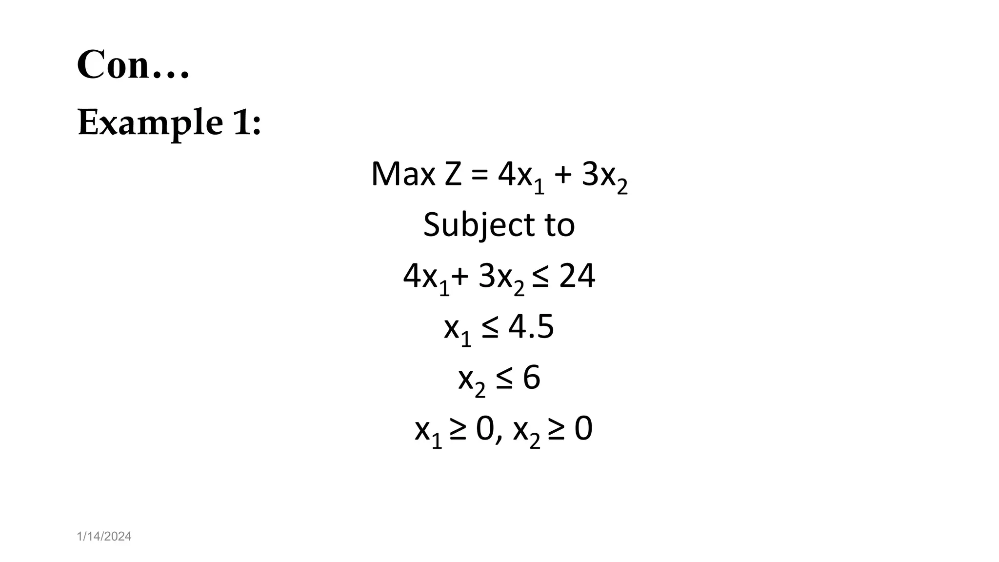 Con…
Example 1:
Max Z = 4x1 + 3x2
Subject to
4x1+ 3x2 ≤ 24
x1 ≤ 4.5
x2 ≤ 6
x1 ≥ 0, x2 ≥ 0
1/14/2024
 