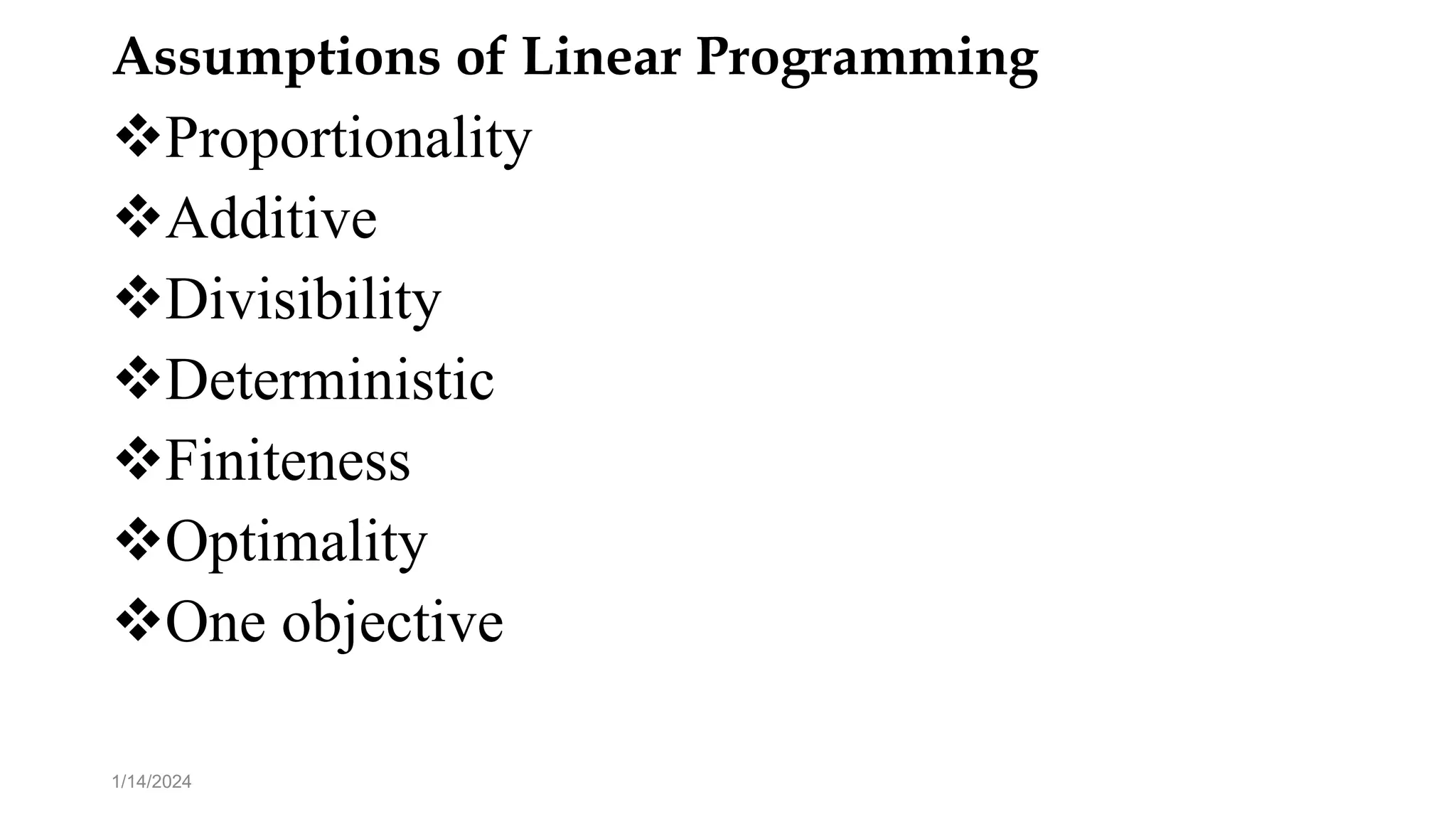 Assumptions of Linear Programming
Proportionality
Additive
Divisibility
Deterministic
Finiteness
Optimality
One objective
1/14/2024
 
