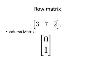 Row matrix 
• column Matrix 
 