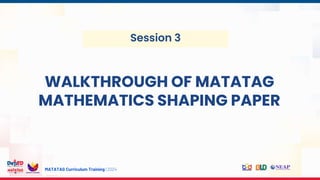 MATATAG Curriculum Training | 2024
Session 3
WALKTHROUGH OF MATATAG
MATHEMATICS SHAPING PAPER
 
