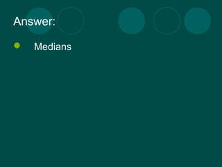 Answer: 
 Medians 
 