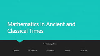 Mathematics in Ancient and
Classical Times
4 February 2016
CAWILI ESGUERRA GENERAL LORIA SESCAR
 