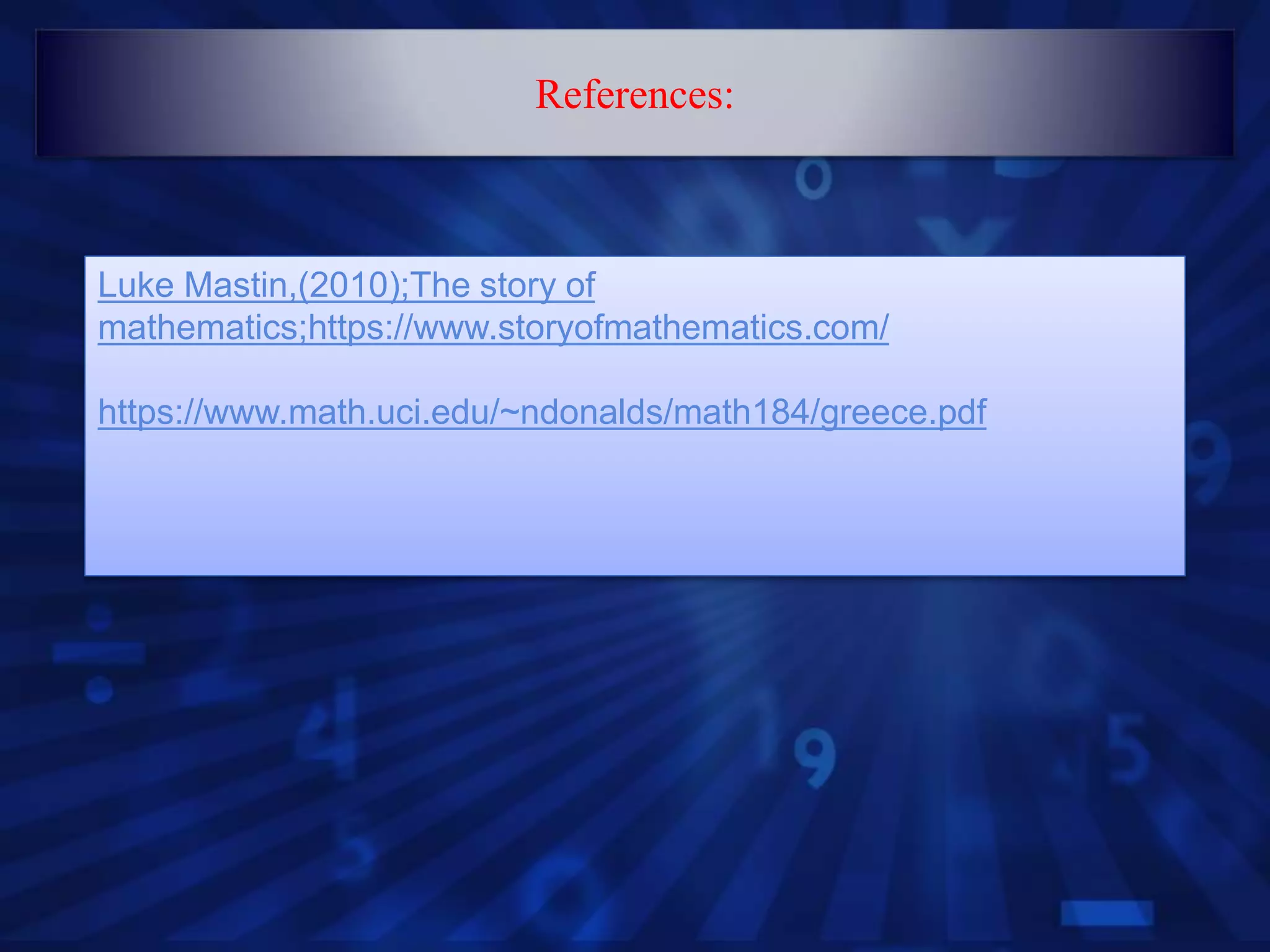 Luke Mastin,(2010);The story of
mathematics;https://www.storyofmathematics.com/
https://www.math.uci.edu/~ndonalds/math184/greece.pdf
References:
 