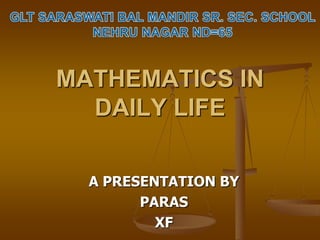 MATHEMATICS IN
  DAILY LIFE

  A PRESENTATION BY
        PARAS
          XF
 