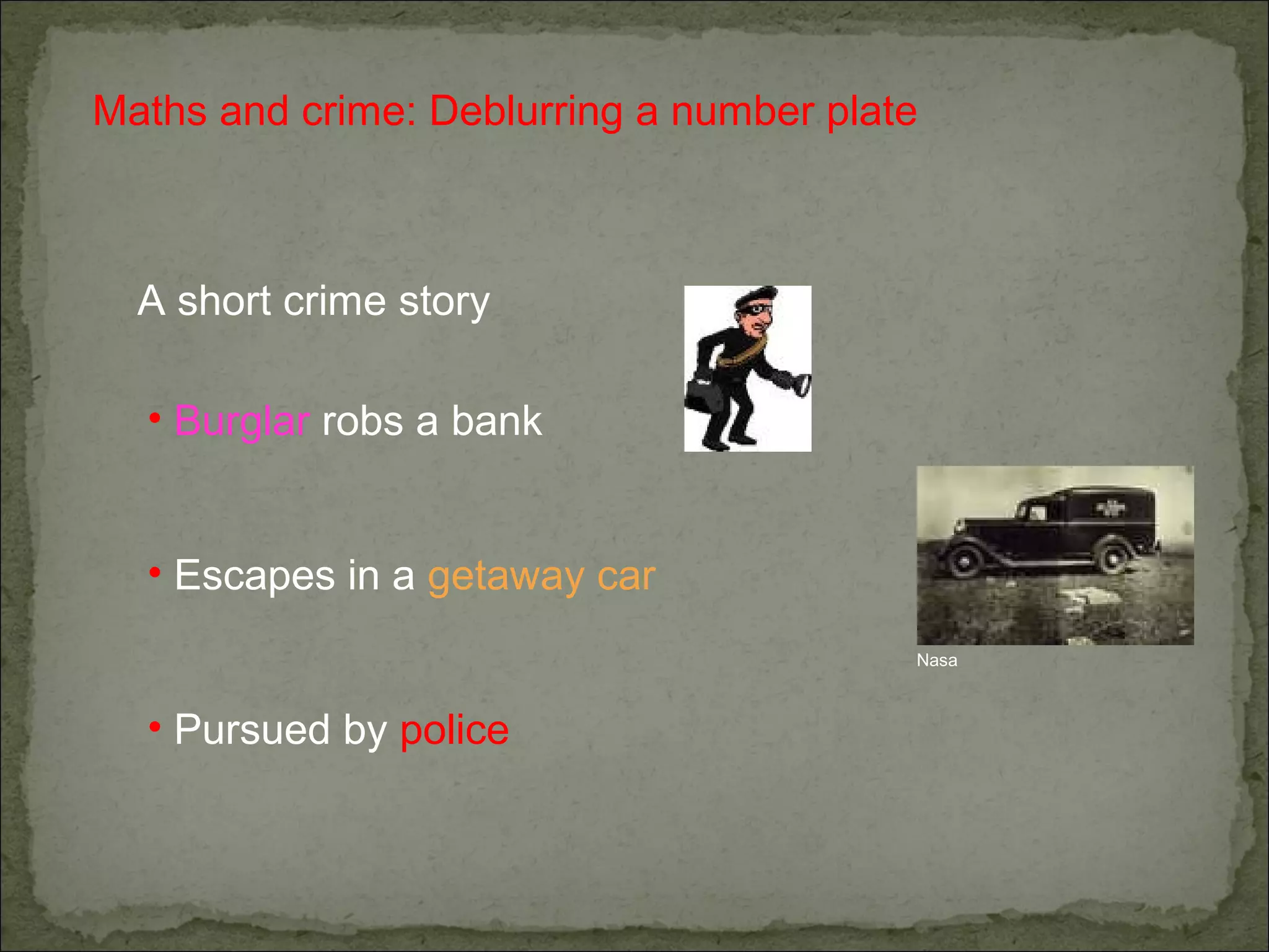 Maths and crime: Deblurring a number plate
A short crime story
• Burglar robs a bank
• Escapes in a getaway car
• Pursued by police
Nasa
 