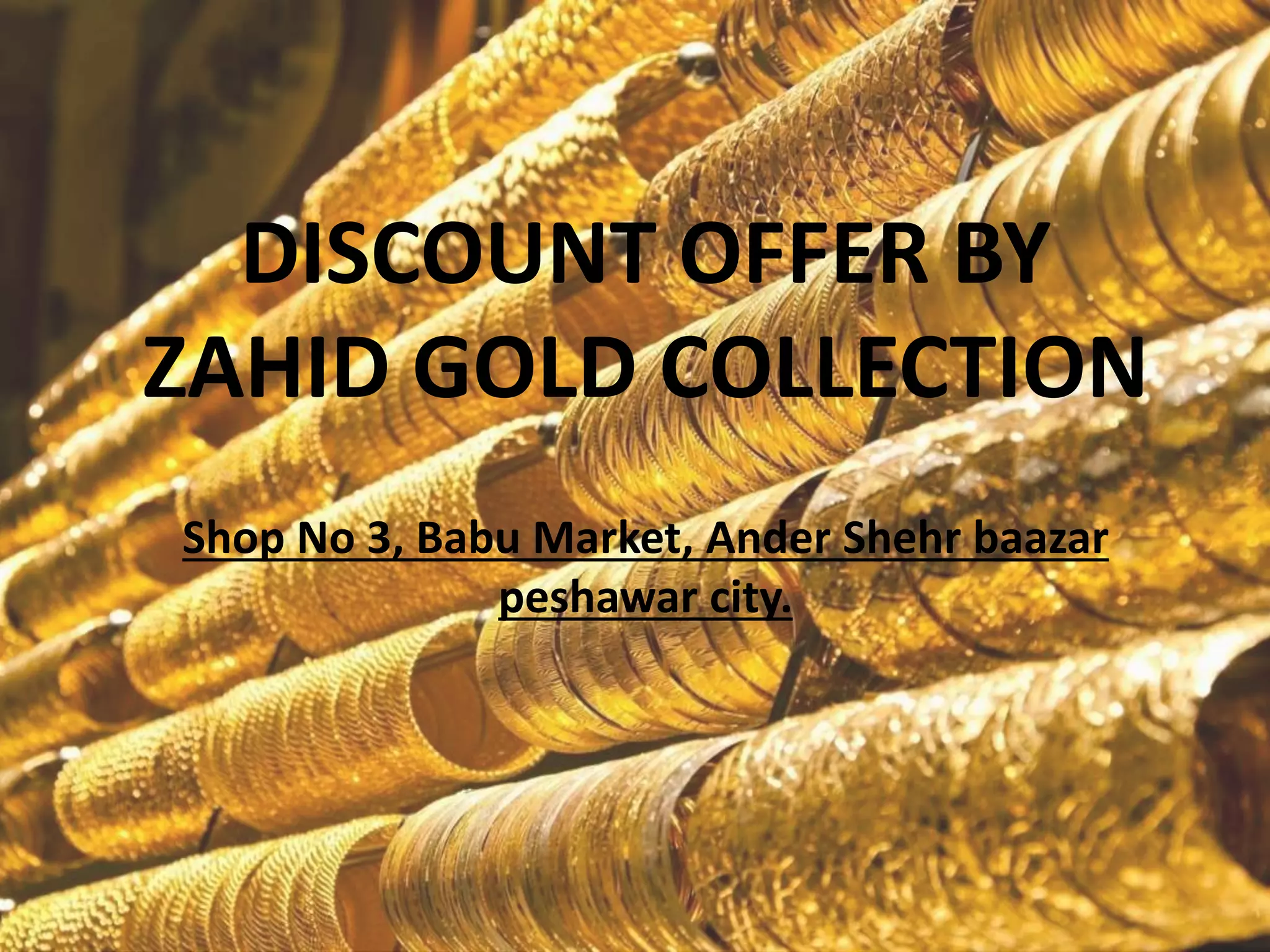 DISCOUNT OFFER BY
ZAHID GOLD COLLECTION
Shop No 3, Babu Market, Ander Shehr baazar
peshawar city.
 