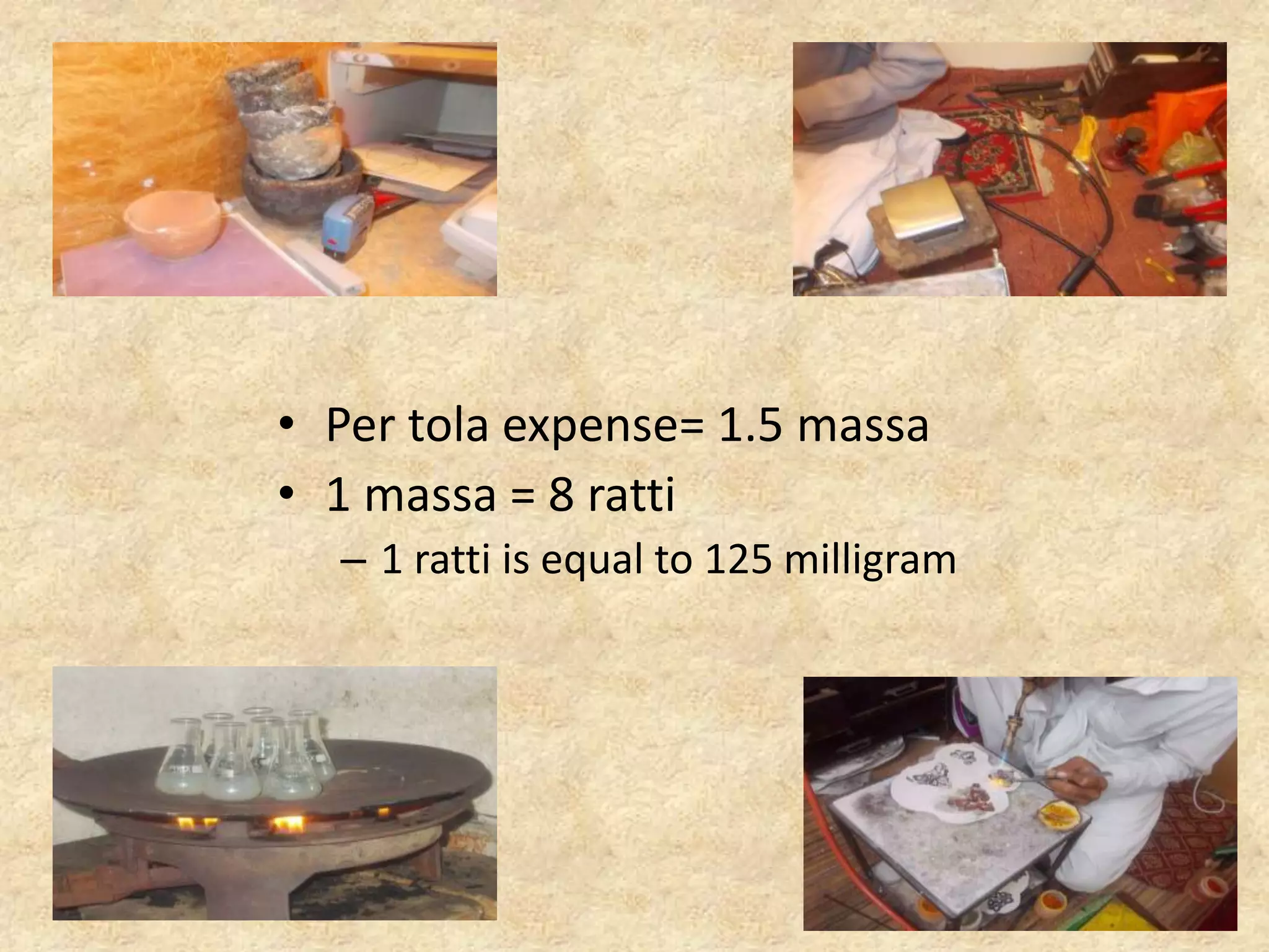 • Per tola expense= 1.5 massa
• 1 massa = 8 ratti
– 1 ratti is equal to 125 milligram
 