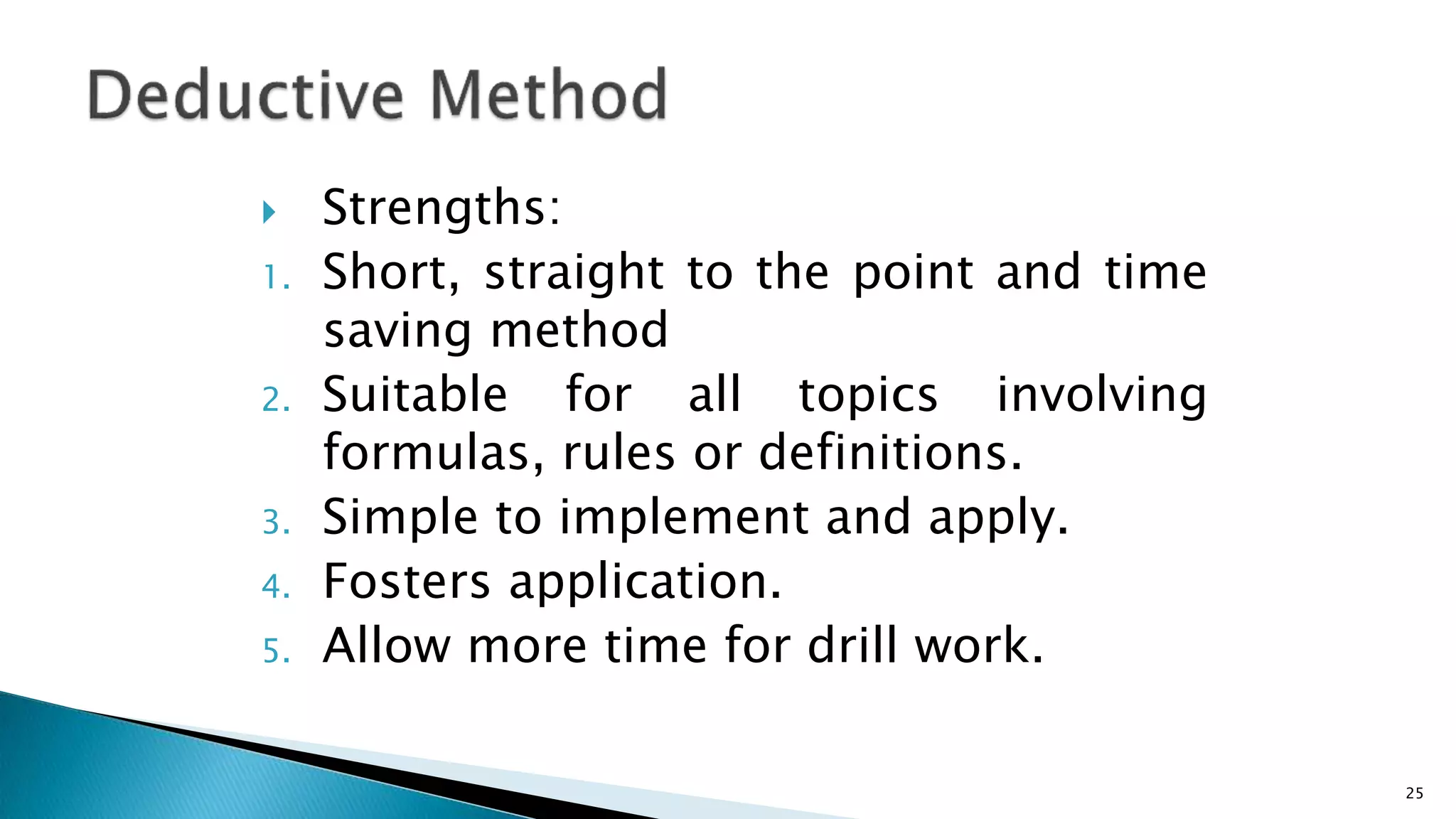  Strengths:
1. Short, straight to the point and time
saving method
2. Suitable for all topics involving
formulas, rules or definitions.
3. Simple to implement and apply.
4. Fosters application.
5. Allow more time for drill work.
25
 