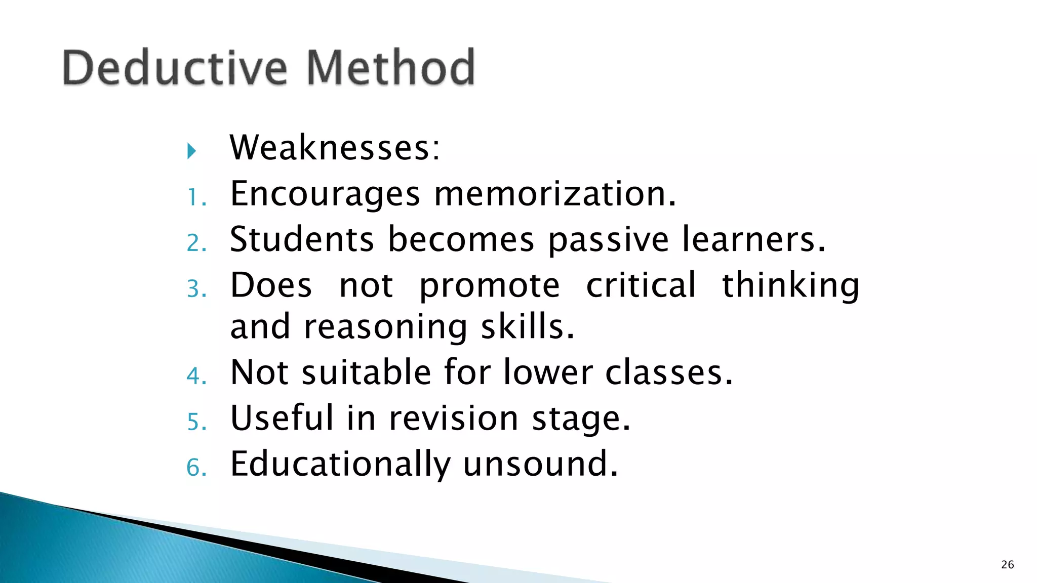  Weaknesses:
1. Encourages memorization.
2. Students becomes passive learners.
3. Does not promote critical thinking
and reasoning skills.
4. Not suitable for lower classes.
5. Useful in revision stage.
6. Educationally unsound.
26
 