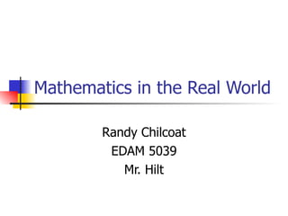 Mathematics in the Real World Randy Chilcoat EDAM 5039 Mr. Hilt 
