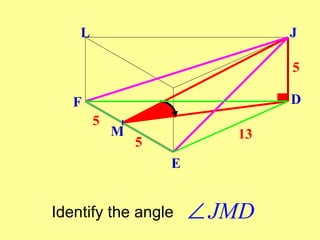 L                           J

                                5

   F                            D
        5
            M              13
                5
                    E


Identify the angle      ∠ JMD
 