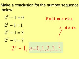 Make a conclusion for the number sequence
below

  2 −1= 0
   0
                          F u ll m a r k s
  2 −1=1
   1
                                  3 d o ts
  2 −1= 3
   2


  2 −1= 7
   3


       2 − 1, n = 0 ,1, 2 , 3 , ...
        n
 