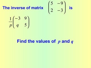  5 − 9
The inverse of matrix   
                         2 − 3  is
                                
                               
   1  − 3 9
     
      q 5 
   p       


       Find the values of p and q
 